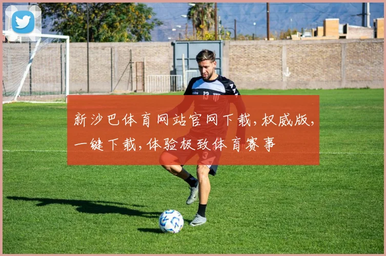 新沙巴体育网站官网下载,权威版,一键下载,体验极致体育赛事
