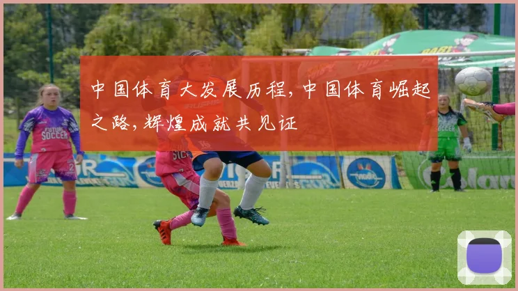 中国体育大发展历程,中国体育崛起之路,辉煌成就共见证