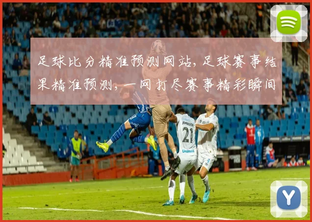 足球比分精准预测网站,足球赛事结果精准预测,一网打尽赛事精彩瞬间, commas分隔