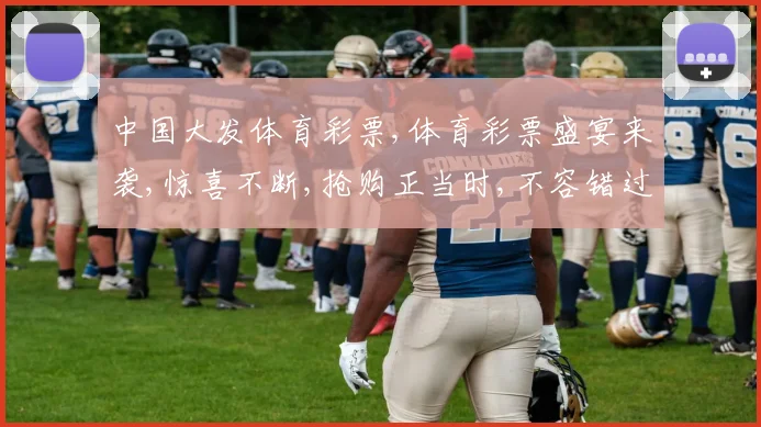 中国大发体育彩票,体育彩票盛宴来袭,惊喜不断,抢购正当时,不容错过