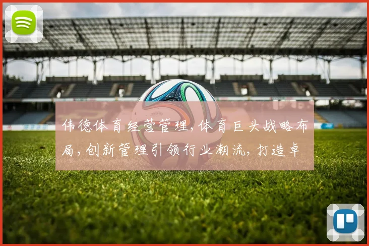 伟德体育经营管理,体育巨头战略布局,创新管理引领行业潮流,打造卓越品牌,共筑辉煌未来。