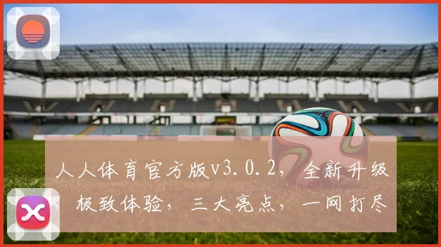 人人体育官方版v3.0.2，全新升级，极致体验，三大亮点，一网打尽