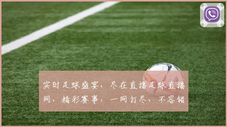 实时足球盛宴，尽在直播足球直播网，精彩赛事，一网打尽，不容错过，速来围观