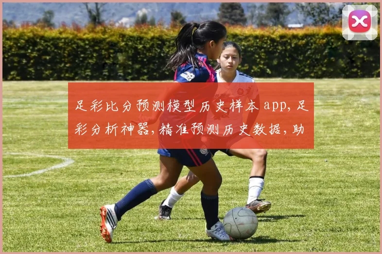足彩比分预测模型历史样本 app,足彩分析神器,精准预测历史数据,助你赢取赛事