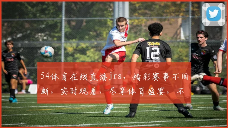 54体育在线直播jrs，精彩赛事不间断，实时观看，尽享体育盛宴，不容错过