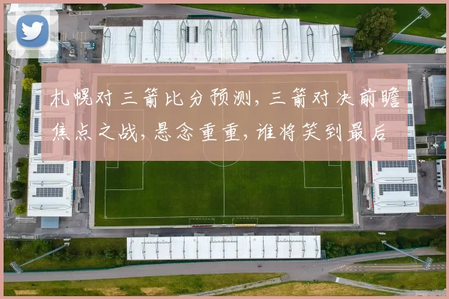 札幌对三箭比分预测,三箭对决前瞻焦点之战,悬念重重,谁将笑到最后