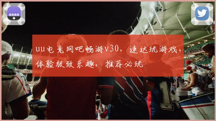 uu电竞网吧畅游v30，速达玩游戏，体验极致乐趣，推荐必玩