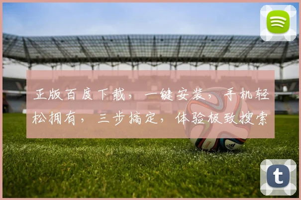 正版百度下载，一键安装，手机轻松拥有，三步搞定，体验极致搜索