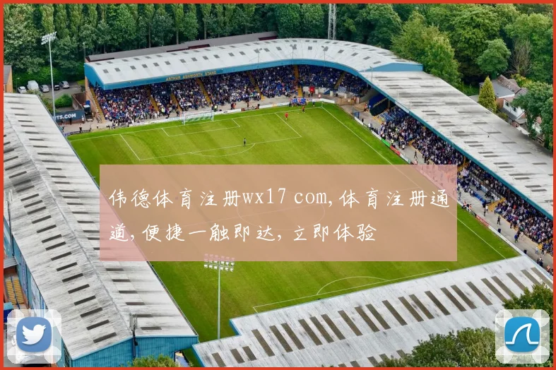 伟德体育注册wx17 com,体育注册通道,便捷一触即达,立即体验