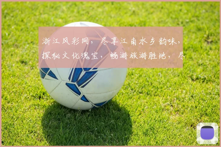 浙江风彩网，尽享江南水乡韵味，探秘文化瑰宝，畅游旅游胜地，尽在风彩网逗逗逗