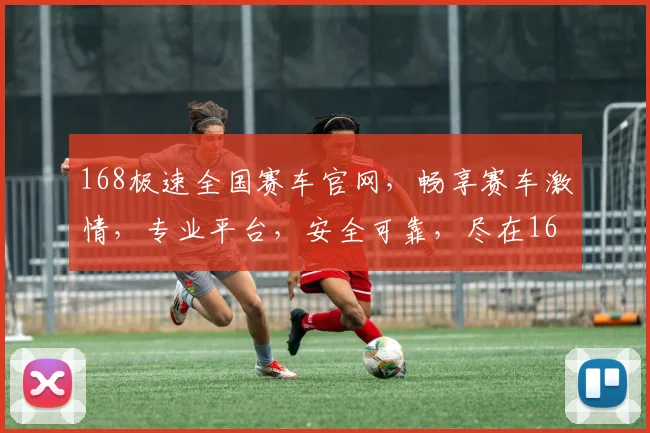 168极速全国赛车官网，畅享赛车激情，专业平台，安全可靠，尽在168